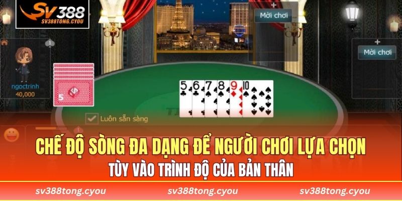 Chế độ sòng đa dạng để người chơi lựa chọn tùy vào trình độ của bản thân 