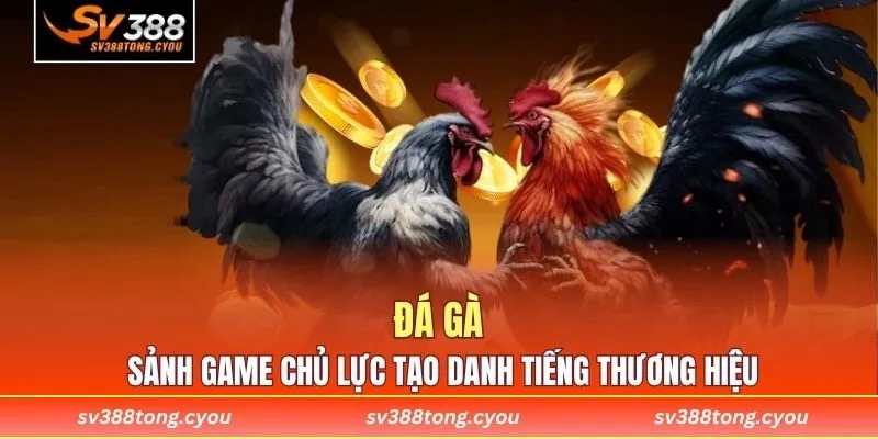Đá gà là sảnh game chủ lực tạo nên danh tiếng thương hiệu