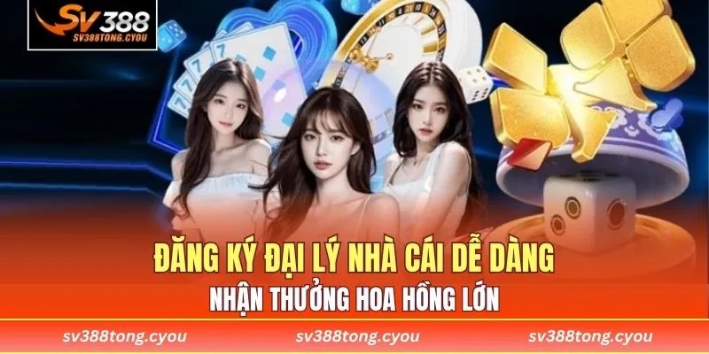 Đăng ký đại lý nhà cái dễ dàng, nhận thưởng hoa hồng lớn