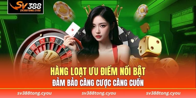 Hàng loạt ưu điểm nổi bật đảm bảo càng cược càng cuốn