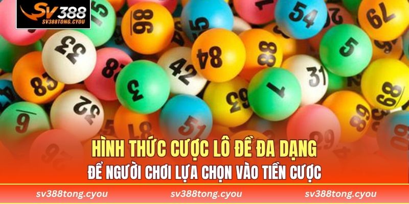 Hình thức cược lô đề đa dạng để người chơi lựa chọn vào tiền cược 