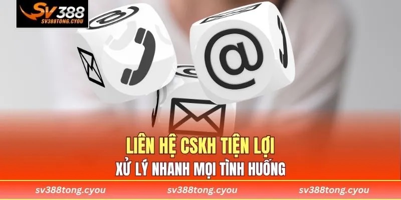 Liên hệ CSKH tiện lợi, xử lý nhanh mọi tình huống