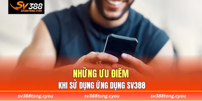 Những ưu điểm khi sử dụng ứng dụng SV388