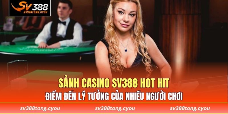 Sảnh casino SV388 hot hit điểm đến lý tưởng của nhiều người chơi 
