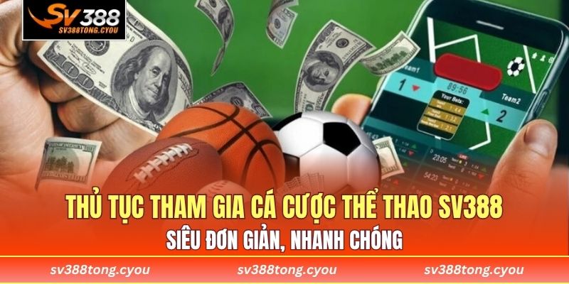Thủ tục tham gia cá cược thể thao SV388 siêu đơn giản, nhanh chóng 