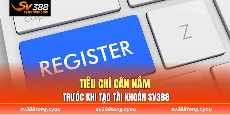 Tiêu chí cần nắm trước khi tạo tài khoản SV388