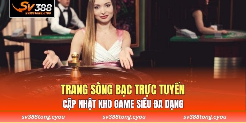 Trang sòng bạc trực tuyến cập nhật kho game siêu đa dạng 
